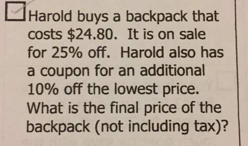 Harold buys a backpack thatcosts $24.80. it is on salefor 25% off. harold also hasa coupon for an ad