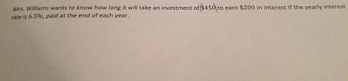 How long it will talk an investment of $450 to earn $200 in the interest if the yearly interest rate