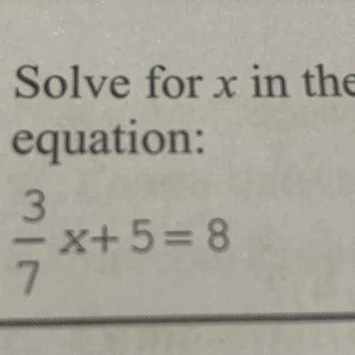 Solve for x in the equation:  3 over 7 x + 5 = 8  — i will give brainliest!