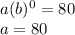 a(b)^0=80\\a=80