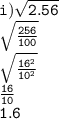 \tt i) \sqrt{2.56} \\    \tt \sqrt{ \frac{256}{100} }  \\  \tt  \sqrt{ \frac{1 {6}^{2} }{ {10}^{2} } }  \\   \tt\frac{16}{10}  \\  \tt \: 1.6