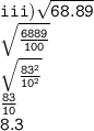\tt iii)  \sqrt{ 68.89}  \\  \tt  \sqrt{ \frac{6889}{100} }  \\  \tt  \sqrt{ \frac{ {83}^{2} }{ {10}^{2} } }  \\  \tt  \frac{83}{10}  \\  \tt 8.3
