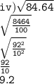 \tt iv)  \sqrt{84.64}  \\   \tt\sqrt{ \frac{8464}{100} }  \\   \tt\sqrt{ \frac{ {92}^{2} }{ {10}^{2} } }  \\  \tt  \frac{92}{10}  \\  \tt9.2