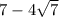 7 - 4 \sqrt{7}