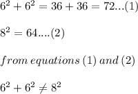 {6}^{2}  +  {6}^{2}   = 36 + 36 = 72...(1) \\  \\  {8}^{2}  = 64....(2) \\  \\ from \: equations \: (1) \: and \: (2) \\  \\  {6}^{2}  +  {6}^{2}  \neq {8}^{2}  \\  \\