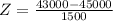 Z = \frac{43000 - 45000}{1500}