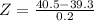 Z = \frac{40.5 - 39.3}{0.2}