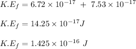 K.E_f = 6.72\times 10^{-17} \ + \ 7.53 \times 10^{-17} \\\\K.E_f = 14.25 \times 10^{-17} J\\\\K.E_f = 1.425\times 10^{-16} \ J
