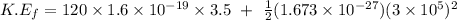 K.E_f = 120\times 1.6 \times 10^{-19} \times 3.5   \ + \ \frac{1}{2}(1.673\times 10^{-27})(3\times 10^5)^2 \\\\