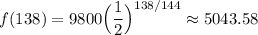 \displaystyle f(138)=9800\Big(\frac{1}{2}\Big)^{138/144}\approx 5043.58