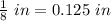 \frac{1}{8}\ in = 0.125\ in