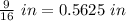 \frac{9}{16}\ in = 0.5625\ in