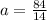 a=\frac{84}{14}