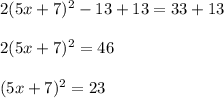 2(5x+7)^2-13+13=33+13\\\\2(5x+7)^2=46\\\\(5x+7)^2=23