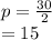 p =  \frac{30}{2}  \\  = 15