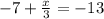 -7+\frac{x}{3} =-13