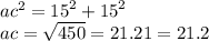 {ac}^{2}  =  {15}^{2}  +  {15}^{2}  \\ ac =  \sqrt{450}  = 21.21 = 21.2