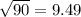 \sqrt{90}  = 9.49