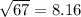 \sqrt{67}  = 8.16