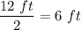 \dfrac{12\ ft}{2}=6\ ft