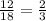 \frac{12}{18}  =  \frac{2}{3}