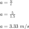 a = \frac{u}{t} \\\\a = \frac{5}{1.5} \\\\a = 3.33 \ m/s