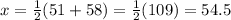 x = \frac{1}{2}(51+58) = \frac{1}{2}(109) = 54.5