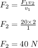 F_2 = \frac{F_1v_2}{v_1} \\\\F_2 = \frac{20\times 2}{1} \\\\F_2 = 40 \ N