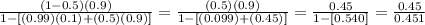 \frac{(1 - 0.5)(0.9)}{1 - [(0.99)(0.1) + (0.5)(0.9) ]} = \frac{(0.5)(0.9)}{1 - [(0.099) + (0.45) ]} = \frac{0.45}{1 - [0.540]} = \frac{0.45}{0.451}