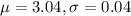 \mu = 3.04, \sigma = 0.04