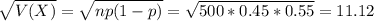 \sqrt{V(X)} = \sqrt{np(1-p)} = \sqrt{500*0.45*0.55} = 11.12