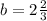 b = 2\frac{2}{3}