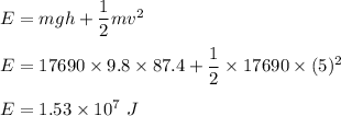E=mgh+\dfrac{1}{2}mv^2\\\\E=17690\times 9.8\times 87.4+\dfrac{1}{2}\times 17690 \times (5)^2\\\\E=1.53\times 10^7\ J