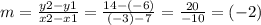 m =  \frac{y2 - y1}{x2 - x1}  =  \frac{14 - ( - 6)}{( - 3) - 7}  =  \frac{20}{ - 10}  = ( - 2)