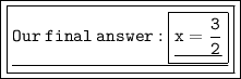 \pink{ \boxed{ \boxed{ \underline{ \tt {Our \: final \: answer :  \boxed{ \underline{ \tt{x =  \frac{3}{2}}}}}}}}}