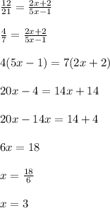 \frac{12}{21}  =  \frac{2x + 2}{5x - 1}  \\  \\  \frac{4}{7}  =  \frac{2x + 2}{5x - 1}  \\  \\ 4(5x  - 1) = 7(2x + 2) \\  \\ 20x - 4 = 14x + 14 \\  \\ 20x - 14x = 14 + 4 \\  \\ 6x = 18 \\  \\ x =  \frac{18}{6}  \\  \\ x = 3 \\