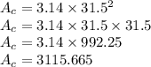 A_c = 3.14\times 31.5^2\\A_c = 3.14\times 31.5\times 31.5\\A_c =3.14\times 992.25\\A_c = 3115.665