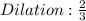 Dilation: \frac{2}{3}