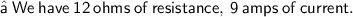 \sf• \: We \: have \: 12 \: ohms \: of \: resistance, \: 9 \: amps \: of \: current.