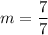 \displaystyle m=\frac{7}{7}