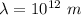 \lambda=10^{12}\ m