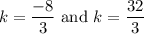 k=\dfrac{-8}{3}\text{ and }k=\dfrac{32}{3}