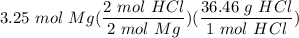 \displaystyle 3.25 \ mol \ Mg(\frac{2 \ mol \ HCl}{2 \ mol \ Mg})(\frac{36.46 \ g \ HCl}{1 \ mol \ HCl})