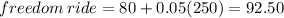 freedom \: ride = 80 + 0.05(250) = 92.50