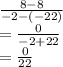  \frac{8 - 8}{ - 2 - ( - 22)}  \\   = \frac{0}{  - 2 + 22}  \\  =  \frac{0}{22} 