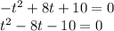 -t^2 + 8t + 10 = 0\\t^2 - 8t - 10 = 0