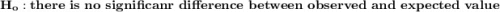 \mathbf{H_o: there \ is \  no \ significanr \ difference \ between \ observed \ and \ expected \ value }