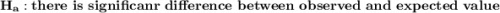 \mathbf{H_a: there \ is  \ significanr \ difference \ between \ observed \ and \ expected \ value }