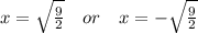 x = \sqrt{\frac{9}{2}}~~~or~~~x = -\sqrt{\frac{9}{2}}