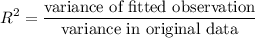 $R^2 = \frac{\text{variance of fitted observation}}{\text{variance in original data}}$